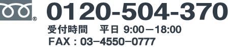 フリーダイヤル 0120-504-370 受付時間：平日9：00～18：00 FAX：03-4550-0777